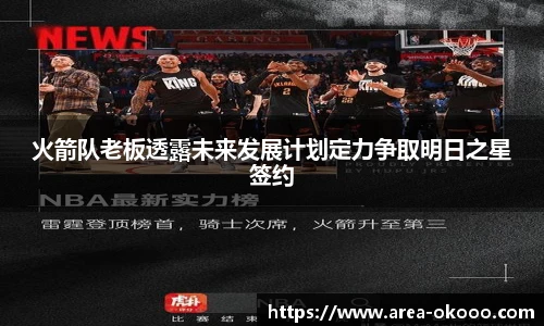 火箭队老板透露未来发展计划定力争取明日之星签约