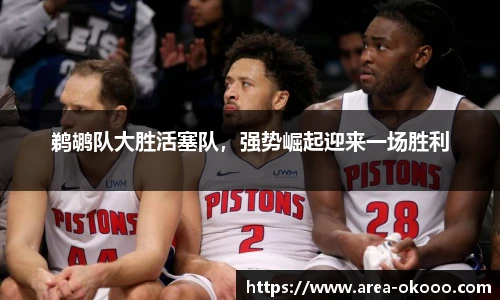 鹈鹕队大胜活塞队，强势崛起迎来一场胜利