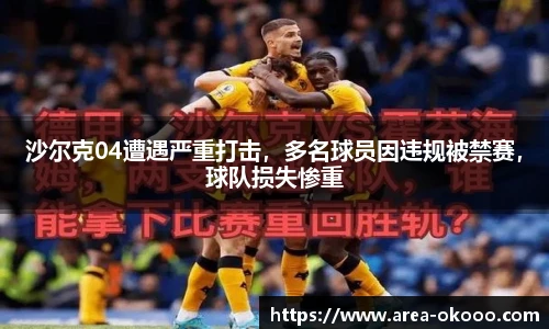 沙尔克04遭遇严重打击，多名球员因违规被禁赛，球队损失惨重