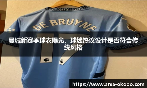 曼城新赛季球衣曝光，球迷热议设计是否符合传统风格