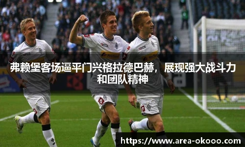 弗赖堡客场逼平门兴格拉德巴赫，展现强大战斗力和团队精神