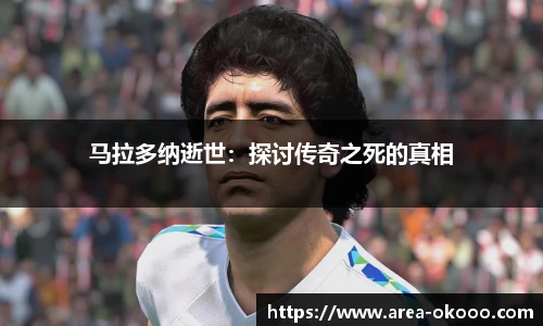 马拉多纳逝世：探讨传奇之死的真相