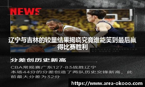 辽宁与吉林的较量结果揭晓究竟谁能笑到最后赢得比赛胜利