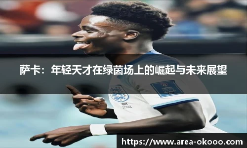 萨卡：年轻天才在绿茵场上的崛起与未来展望