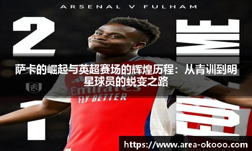 萨卡的崛起与英超赛场的辉煌历程：从青训到明星球员的蜕变之路