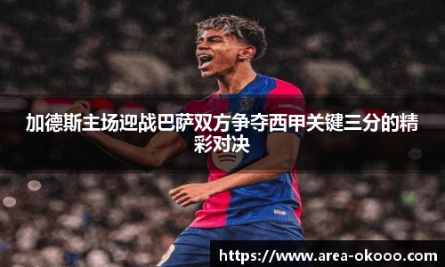 加德斯主场迎战巴萨双方争夺西甲关键三分的精彩对决