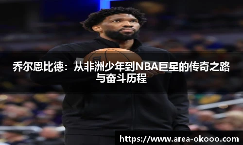 乔尔恩比德：从非洲少年到NBA巨星的传奇之路与奋斗历程