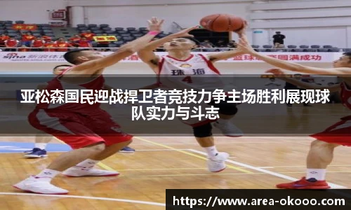 亚松森国民迎战捍卫者竞技力争主场胜利展现球队实力与斗志