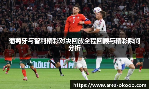 葡萄牙与智利精彩对决回放全程回顾与精彩瞬间分析